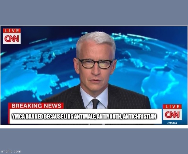 CNN Breaking News Anderson Cooper | YMCA BANNED BECAUSE LIBS ANTIMALE, ANTIYOUTH, ANTICHRISTIAN | image tagged in cnn breaking news anderson cooper | made w/ Imgflip meme maker