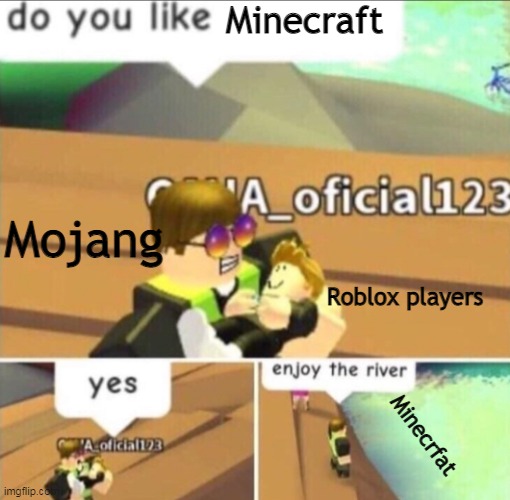lol | Minecraft; Mojang; Roblox players; Minecrfat | image tagged in enjoy the river | made w/ Imgflip meme maker