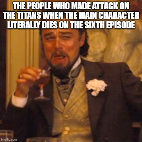 [insert title here] | THE PEOPLE WHO MADE ATTACK ON THE TITANS WHEN THE MAIN CHARACTER LITERALLY DIES ON THE SIXTH EPISODE | image tagged in memes,laughing leo | made w/ Imgflip meme maker
