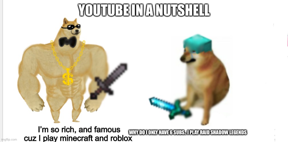 Because Raid shadow legends sucks | YOUTUBE IN A NUTSHELL; I’m so rich, and famous cuz I play minecraft and roblox; WHY DO I ONLY HAVE 6 SUBS.. I PLAY RAID SHADOW LEGENDS | image tagged in gaming,lol,cheems,buff doge vs cheems | made w/ Imgflip meme maker