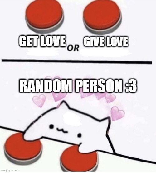 Cat pressing two buttons | GET LOVE; GIVE LOVE; RANDOM PERSON :3 | image tagged in cat pressing two buttons | made w/ Imgflip meme maker