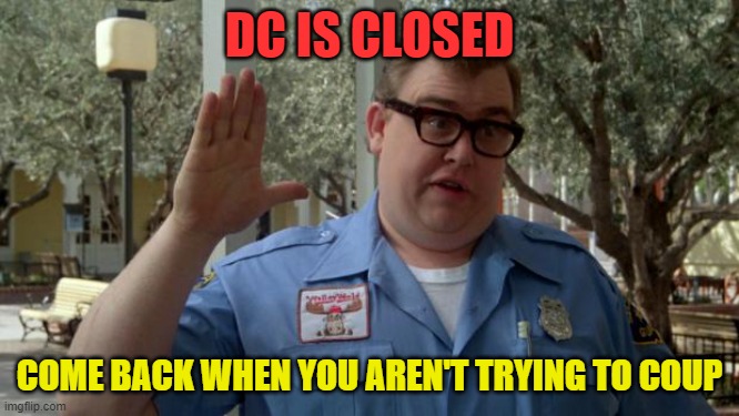 John Candy - Closed | DC IS CLOSED; COME BACK WHEN YOU AREN'T TRYING TO COUP | image tagged in john candy - closed | made w/ Imgflip meme maker