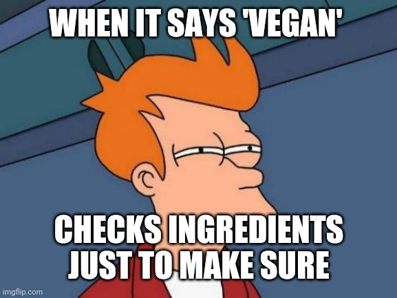 Futurama Fry Meme | WHEN IT SAYS 'VEGAN'; CHECKS INGREDIENTS JUST TO MAKE SURE | image tagged in memes,vegan,vegans do everthing better even fart,vegan logic,yummy | made w/ Imgflip meme maker