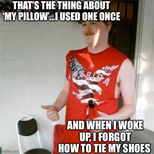 Redneck Randal Meme | THAT’S THE THING ABOUT ‘MY PILLOW’...I USED ONE ONCE AND WHEN I WOKE UP, I FORGOT HOW TO TIE MY SHOES | image tagged in memes,redneck randal | made w/ Imgflip meme maker