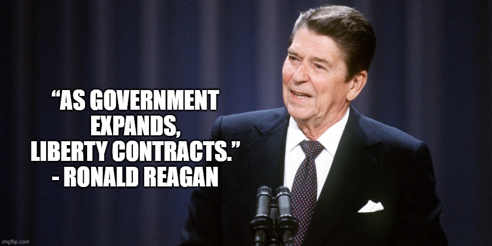 Reagan on Liberty | “AS GOVERNMENT EXPANDS, LIBERTY CONTRACTS.” - RONALD REAGAN | image tagged in politics,ronald reagan,liberty | made w/ Imgflip meme maker