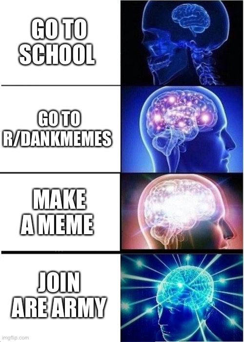 Expanding Brain | GO TO SCHOOL; GO TO R/DANKMEMES; MAKE A MEME; JOIN ARE ARMY | image tagged in memes,expanding brain | made w/ Imgflip meme maker