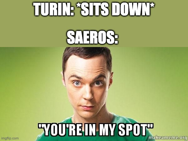 You're in my spot | TURIN: *SITS DOWN*; SAEROS: | image tagged in you're in my spot,saeros,turin,children of hurin,saeros is fab tho,turin's an idiot | made w/ Imgflip meme maker