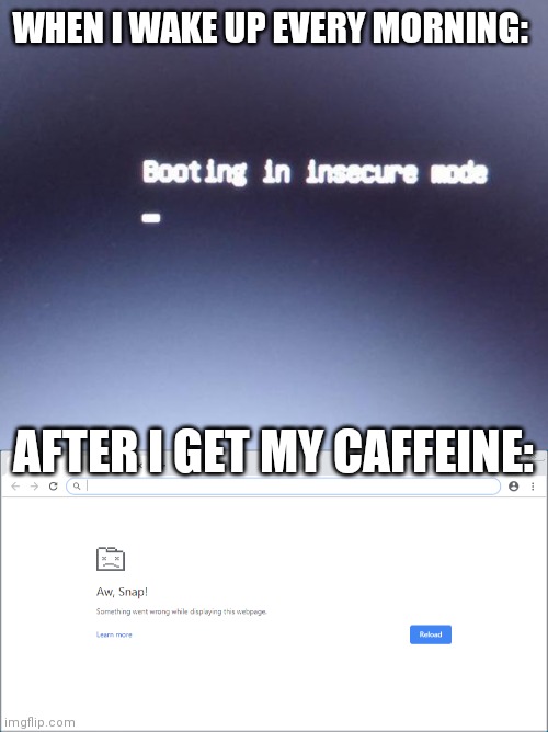 Relatable | WHEN I WAKE UP EVERY MORNING:; AFTER I GET MY CAFFEINE: | image tagged in funny | made w/ Imgflip meme maker