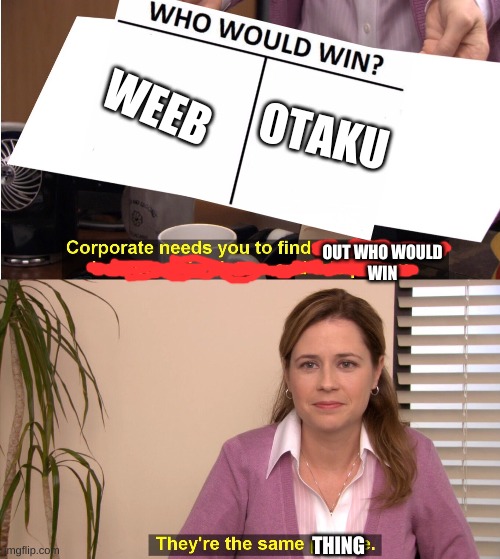 they are | WEEB; OTAKU; OUT WHO WOULD
WIN; THING | image tagged in memes,they're the same picture,weebs,otaku | made w/ Imgflip meme maker