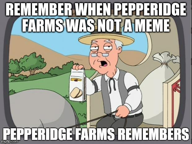 PEPPERIDGE FARMS REMEMBERS | REMEMBER WHEN PEPPERIDGE FARMS WAS NOT A MEME | image tagged in pepperidge farms remembers | made w/ Imgflip meme maker