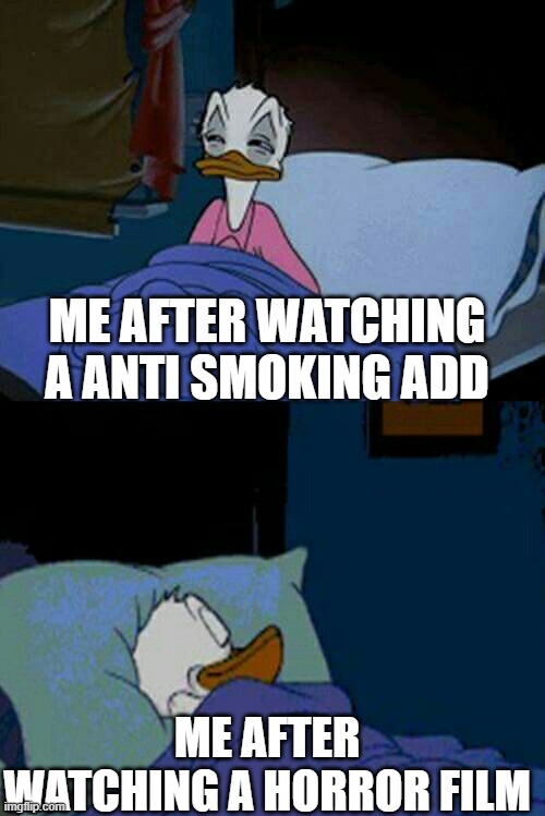 sleepy donald duck in bed | ME AFTER WATCHING A ANTI SMOKING ADD; ME AFTER WATCHING A HORROR FILM | image tagged in sleepy donald duck in bed | made w/ Imgflip meme maker