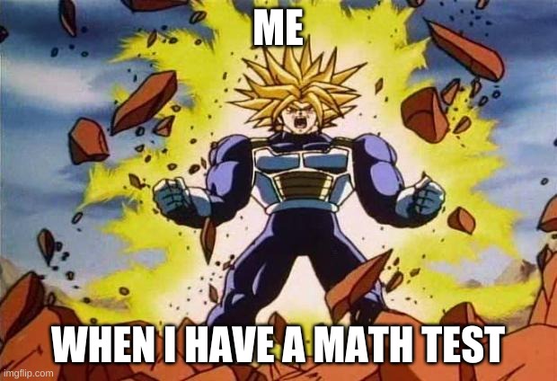Dragon ball z | ME; WHEN I HAVE A MATH TEST | image tagged in dragon ball z | made w/ Imgflip meme maker