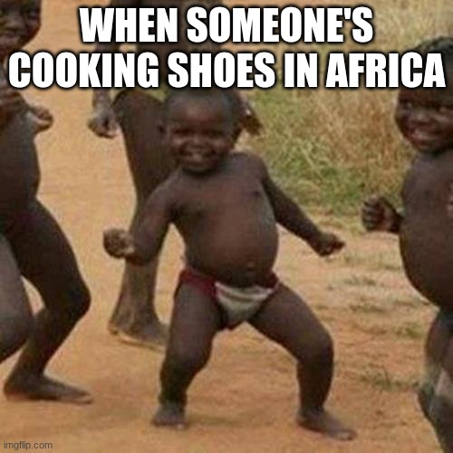 Old style meme | WHEN SOMEONE'S COOKING SHOES IN AFRICA | image tagged in memes,third world success kid,funny,funny memes,lmao,dark humor | made w/ Imgflip meme maker
