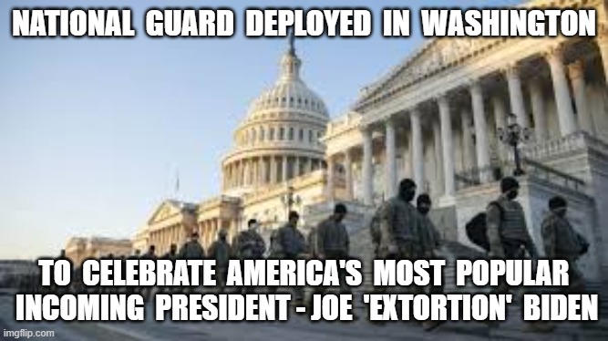 NATIONAL  GUARD  DEPLOYED  IN  WASHINGTON; TO  CELEBRATE  AMERICA'S  MOST  POPULAR  INCOMING  PRESIDENT - JOE  'EXTORTION'  BIDEN | image tagged in creepy joe biden,government corruption,crime family,national guard | made w/ Imgflip meme maker