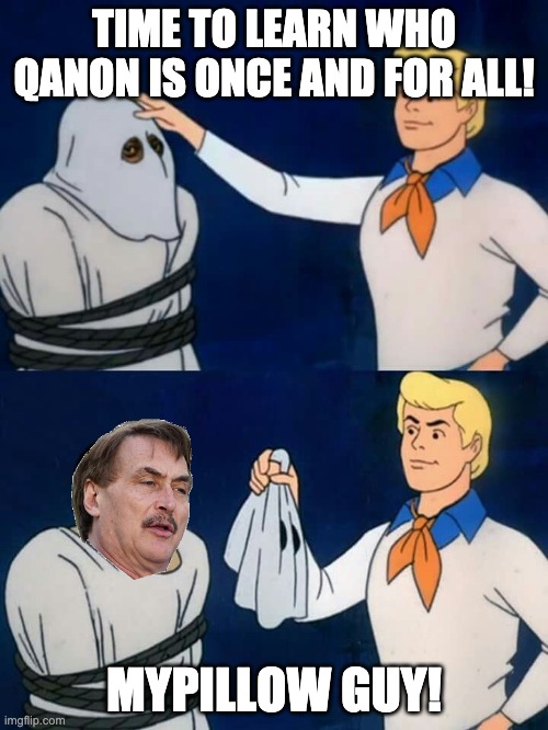 Qanon is MyPillow Guy | TIME TO LEARN WHO QANON IS ONCE AND FOR ALL! MYPILLOW GUY! | image tagged in scooby doo mask reveal | made w/ Imgflip meme maker