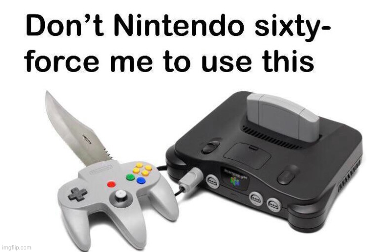 Don't Nintendo Sixty-Force Me To Use This | image tagged in don't nintendo sixty-force me to use this,nintendo switch | made w/ Imgflip meme maker