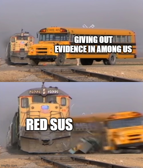 among us in a nutshell | GIVING OUT EVIDENCE IN AMONG US; RED SUS | image tagged in a train hitting a school bus | made w/ Imgflip meme maker