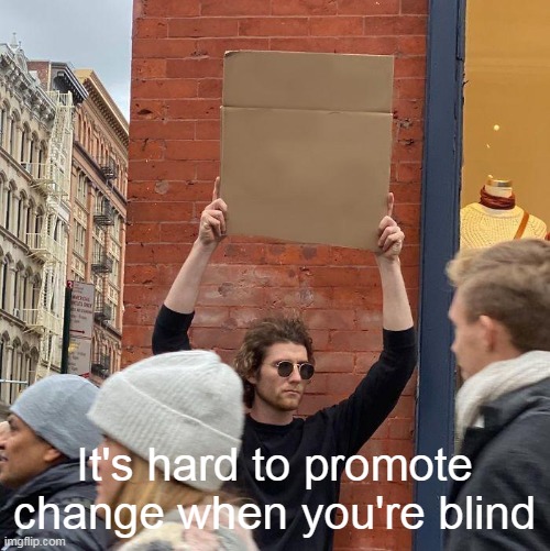 It's hard being blind | It's hard to promote change when you're blind | image tagged in memes,guy holding cardboard sign | made w/ Imgflip meme maker