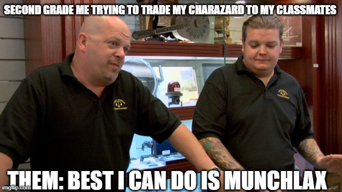 Pawn Stars Best I Can Do | SECOND GRADE ME TRYING TO TRADE MY CHARAZARD TO MY CLASSMATES; THEM: BEST I CAN DO IS MUNCHLAX | image tagged in pawn stars best i can do | made w/ Imgflip meme maker
