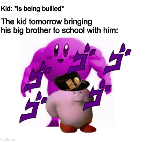 Before you say it, yes... this is a jojo reference | Kid: *is being bullied*; The kid tomorrow bringing his big brother to school with him: | image tagged in jojo's bizarre adventure,kirby,school,jojo,memes,funny | made w/ Imgflip meme maker