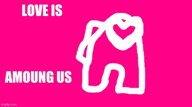 Love is amoung us | LOVE IS; AMOUNG US | image tagged in love,among us | made w/ Imgflip meme maker