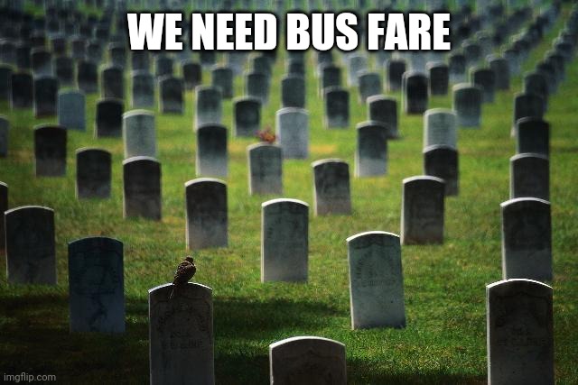 graveyard cemetary | WE NEED BUS FARE | image tagged in graveyard cemetary | made w/ Imgflip meme maker