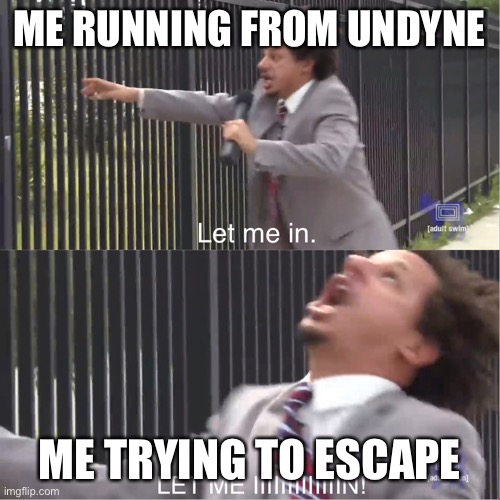 let me in | ME RUNNING FROM UNDYNE; ME TRYING TO ESCAPE | image tagged in let me in | made w/ Imgflip meme maker