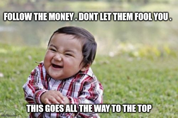 Evil Toddler | FOLLOW THE MONEY . DONT LET THEM FOOL YOU . THIS GOES ALL THE WAY TO THE TOP | image tagged in memes,evil toddler | made w/ Imgflip meme maker