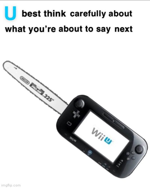 U Better Think Carefully About What You're About To Say Next | image tagged in u better think carefully about what you're about to say next,nintendo | made w/ Imgflip meme maker