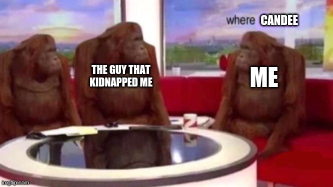 Where candy? | CANDEE; ME; THE GUY THAT KIDNAPPED ME | image tagged in where banana blank | made w/ Imgflip meme maker
