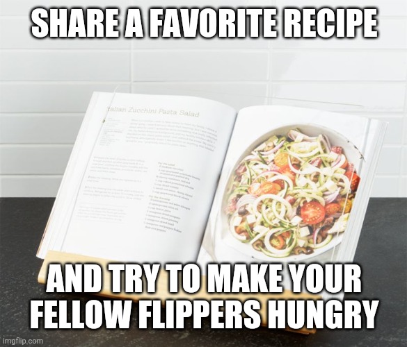 It could be a family recipe or just a favorite of yours, I'm a foodie so share away! | SHARE A FAVORITE RECIPE; AND TRY TO MAKE YOUR FELLOW FLIPPERS HUNGRY | image tagged in cookbook,recipe,im hungry | made w/ Imgflip meme maker