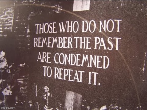 “The past isn’t dead; it’s not even past” | image tagged in those who do not remember the past are condemned to repeat it,history,historical meme,past,words of wisdom,wisdom | made w/ Imgflip meme maker