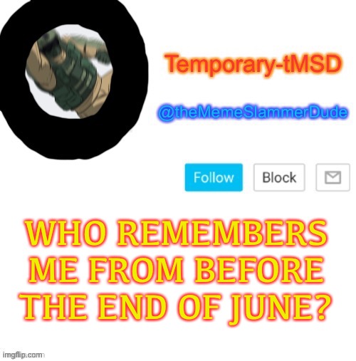 Lol | WHO REMEMBERS ME FROM BEFORE THE END OF JUNE? | image tagged in temporary-tmsd announcement take 2,who remembers | made w/ Imgflip meme maker