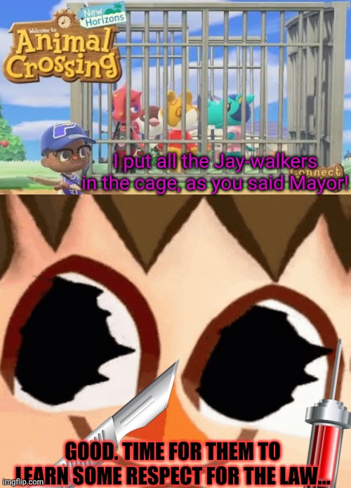 The Cursed Mayor strikes again | I put all the Jay-walkers in the cage, as you said Mayor! GOOD. TIME FOR THEM TO LEARN SOME RESPECT FOR THE LAW... | image tagged in cursed,mayor,animal crossing,jay walking,respect,it's the law | made w/ Imgflip meme maker