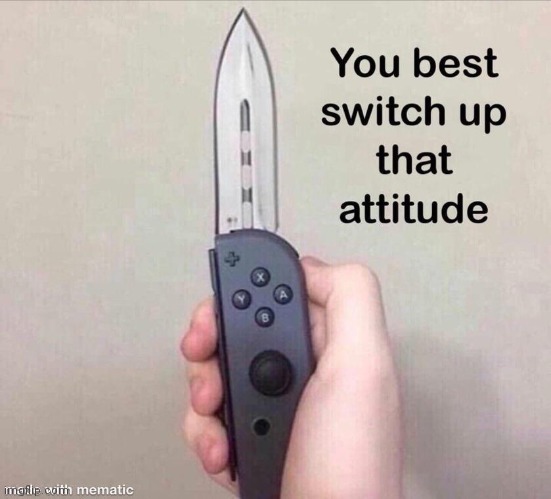 You Better Switch Up That Attitude | image tagged in you better switch up that attitude,nintendo switch,nintendo | made w/ Imgflip meme maker