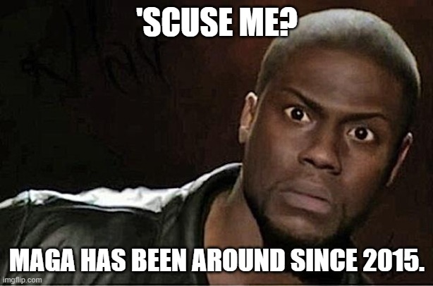 Kevin Hart Meme | 'SCUSE ME? MAGA HAS BEEN AROUND SINCE 2015. | image tagged in memes,kevin hart | made w/ Imgflip meme maker