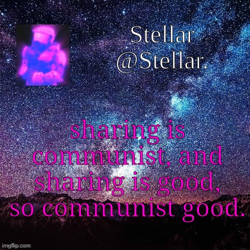 Stellar | sharing is communist, and sharing is good, so communist good. | image tagged in stellar | made w/ Imgflip meme maker