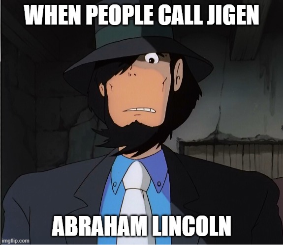 Jigen | WHEN PEOPLE CALL JIGEN; ABRAHAM LINCOLN | image tagged in jigen,lupin the third,abraham lincoln | made w/ Imgflip meme maker