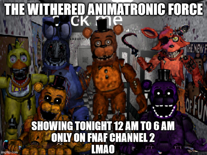 fnaf withered force lol | THE WITHERED ANIMATRONIC FORCE; SHOWING TONIGHT 12 AM TO 6 AM
ONLY ON FNAF CHANNEL 2
LMAO | image tagged in fnaf2 | made w/ Imgflip meme maker