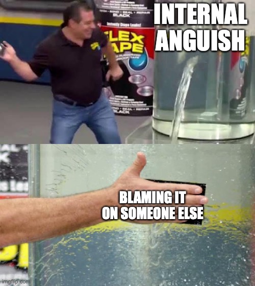 Flex Tape | INTERNAL ANGUISH; BLAMING IT ON SOMEONE ELSE | image tagged in flex tape | made w/ Imgflip meme maker
