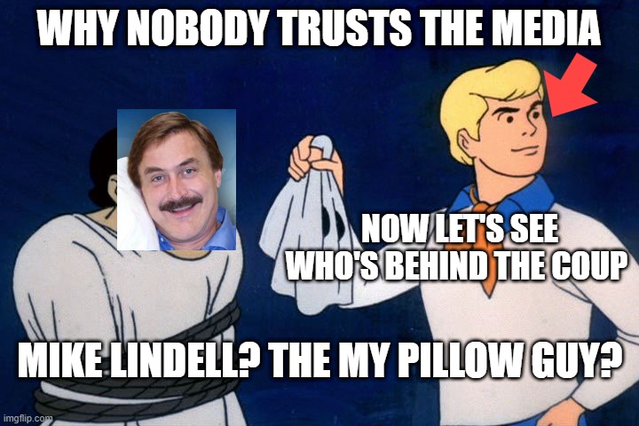 scooby doo meddling kids | WHY NOBODY TRUSTS THE MEDIA; NOW LET'S SEE WHO'S BEHIND THE COUP; MIKE LINDELL? THE MY PILLOW GUY? | image tagged in scooby doo meddling kids | made w/ Imgflip meme maker