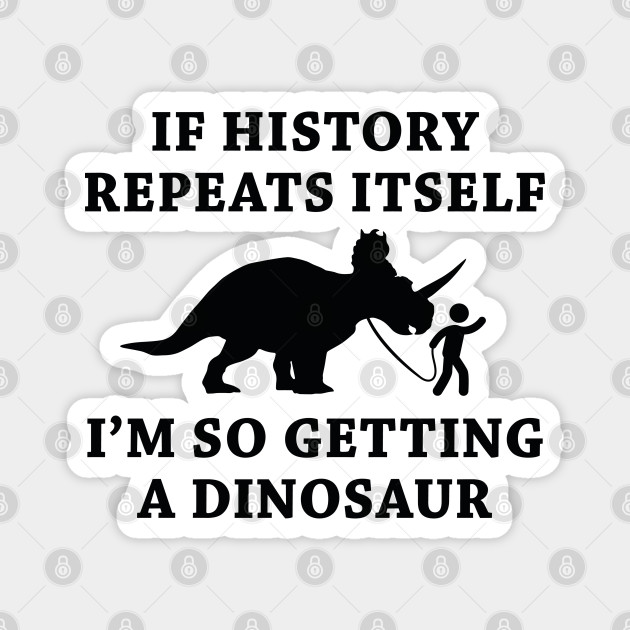 If history repeats itself I’m so getting a dinosaur Blank Meme Template