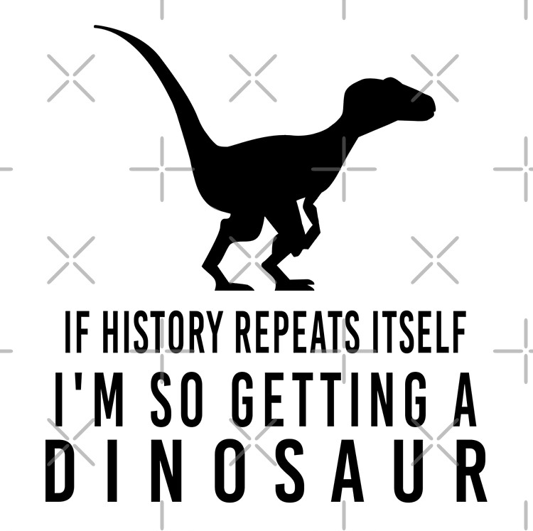 If history repeats itself I’m so getting a dinosaur Blank Meme Template