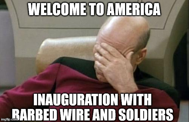 Captain Picard Facepalm Meme | WELCOME TO AMERICA; INAUGURATION WITH BARBED WIRE AND SOLDIERS | image tagged in memes,captain picard facepalm | made w/ Imgflip meme maker