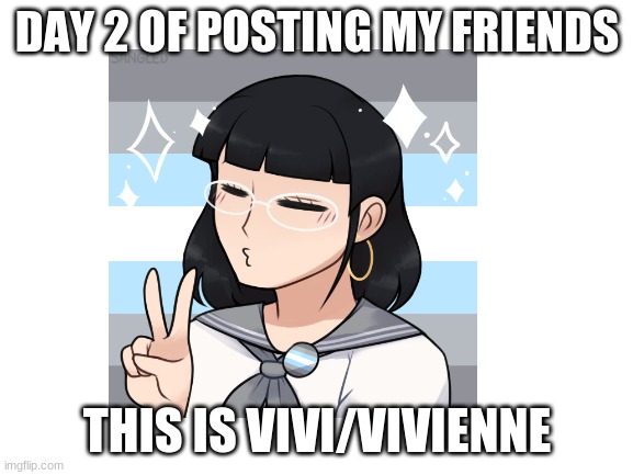 DAY 2 OF POSTING MY FRIENDS; THIS IS VIVI/VIVIENNE | made w/ Imgflip meme maker