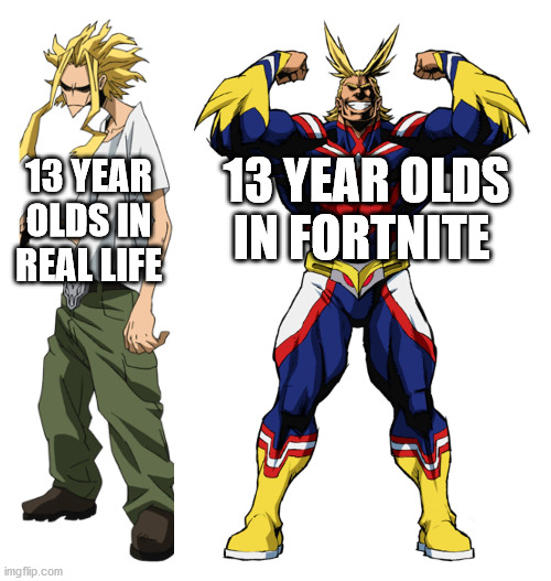 My Hero Academia All Might Weak vs Strong | 13 YEAR OLDS IN REAL LIFE; 13 YEAR OLDS IN FORTNITE | image tagged in my hero academia all might weak vs strong | made w/ Imgflip meme maker