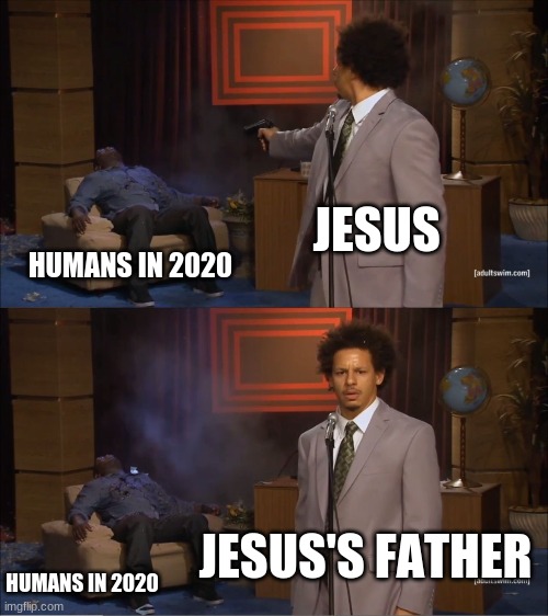 Who Killed Hannibal | JESUS; HUMANS IN 2020; JESUS'S FATHER; HUMANS IN 2020 | image tagged in memes,who killed hannibal | made w/ Imgflip meme maker