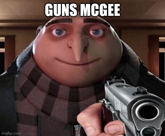 Gru Gun | GUNS MCGEE | image tagged in gru gun | made w/ Imgflip meme maker