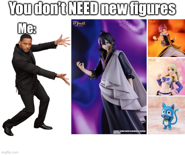 You don’t need new figures | You don’t NEED new figures; Me: | image tagged in fairy tail,fairy tail meme,figures,weebs,anime meme,will smith | made w/ Imgflip meme maker