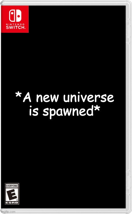 Let the saga (Possibly?) Begin! | *A new universe is spawned* | image tagged in nintendo switch | made w/ Imgflip meme maker